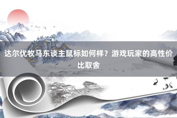 达尔优牧马东谈主鼠标如何样？游戏玩家的高性价比取舍