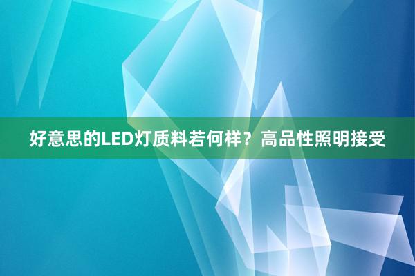 好意思的LED灯质料若何样？高品性照明接受