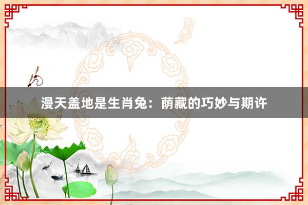 漫天盖地是生肖兔：荫藏的巧妙与期许