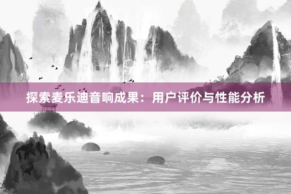 探索麦乐迪音响成果：用户评价与性能分析