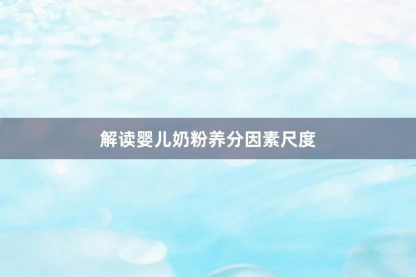 解读婴儿奶粉养分因素尺度